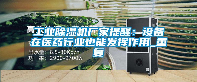 工業(yè)除濕機廠家提醒：設(shè)備在醫(yī)藥行業(yè)也能發(fā)揮作用_重復(fù)