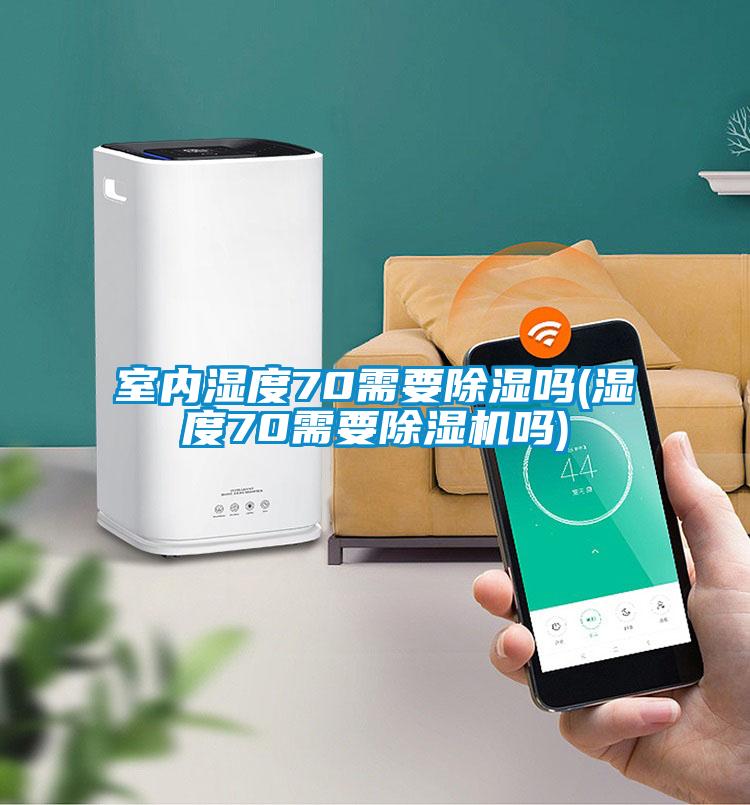 室內濕度70需要除濕嗎(濕度70需要除濕機嗎)
