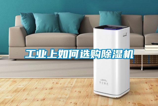 工業(yè)上如何選購(gòu)除濕機(jī)