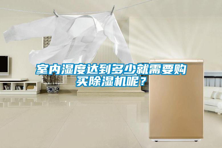室內(nèi)濕度達(dá)到多少就需要購買除濕機(jī)呢？