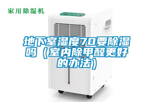地下室濕度70要除濕嗎（室內除甲醛更好的辦法）
