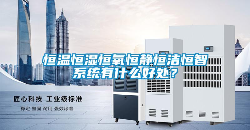 恒溫恒濕恒氧恒靜恒潔恒智系統(tǒng)有什么好處？