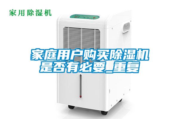 家庭用戶購(gòu)買(mǎi)除濕機(jī)是否有必要_重復(fù)