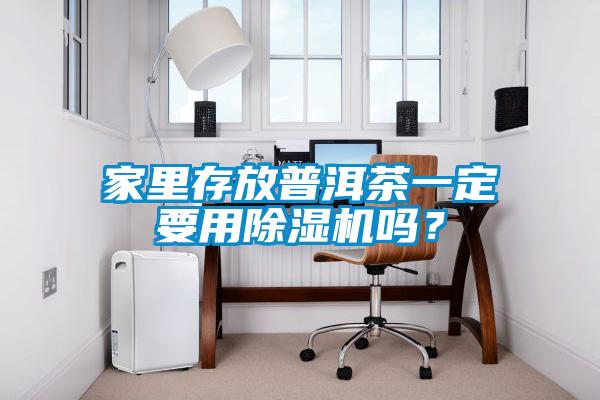 家里存放普洱茶一定要用除濕機嗎？