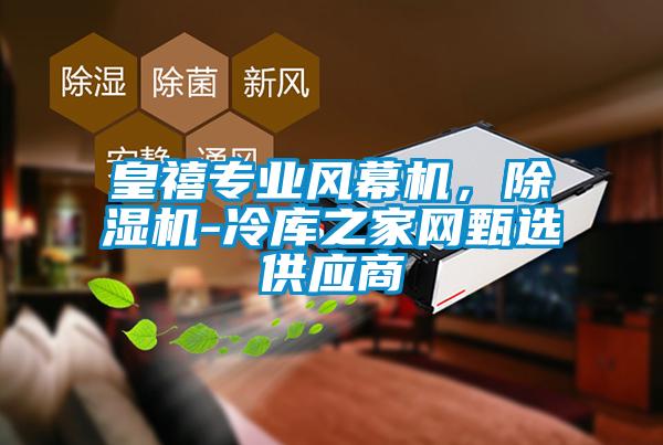皇禧專業(yè)風(fēng)幕機(jī)，除濕機(jī)-冷庫之家網(wǎng)甄選供應(yīng)商