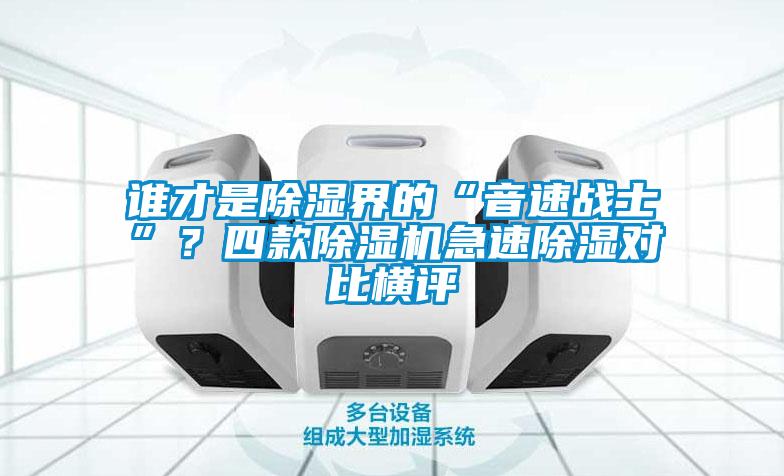 誰才是除濕界的“音速戰(zhàn)士”？四款除濕機(jī)急速除濕對(duì)比橫評(píng)