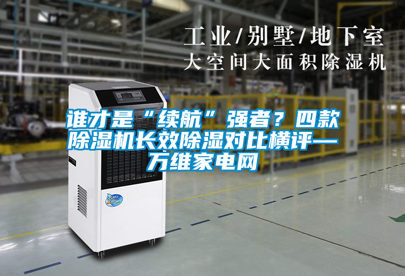 誰才是“續航”強者？四款除濕機長效除濕對比橫評—萬維家電網