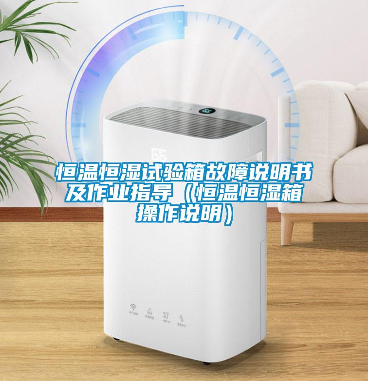 恒溫恒濕試驗(yàn)箱故障說(shuō)明書(shū)及作業(yè)指導(dǎo)（恒溫恒濕箱操作說(shuō)明）