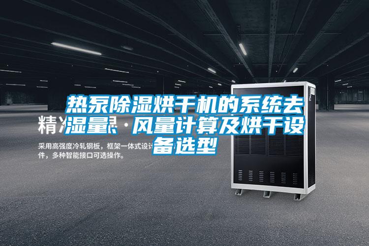 熱泵除濕烘干機(jī)的系統(tǒng)去濕量、風(fēng)量計(jì)算及烘干設(shè)備選型