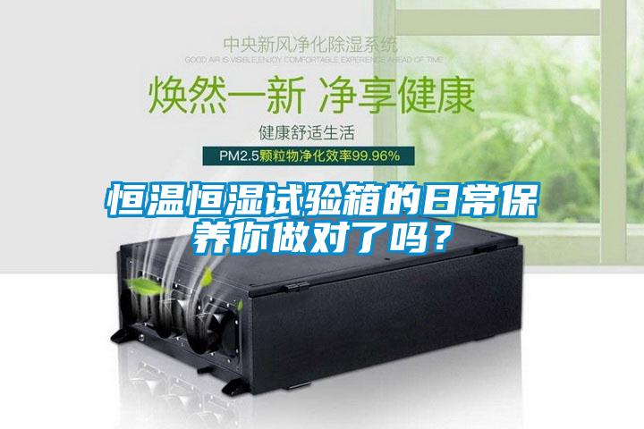 恒溫恒濕試驗箱的日常保養你做對了嗎？