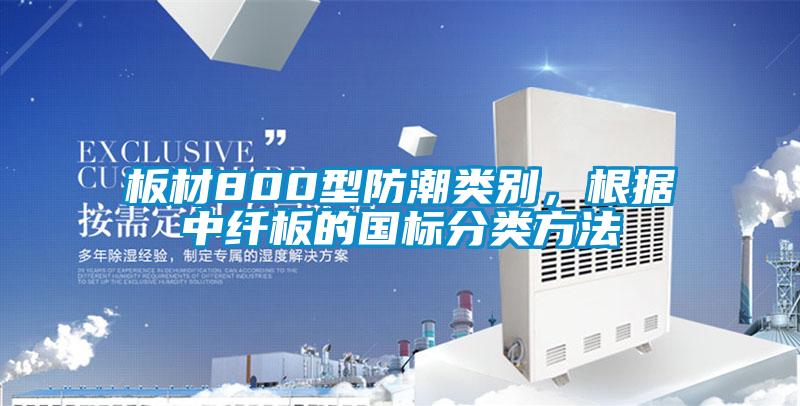 板材800型防潮類別，根據(jù)中纖板的國(guó)標(biāo)分類方法