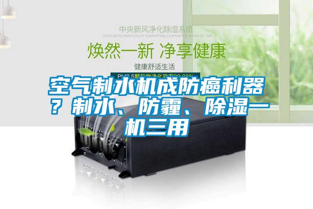 空氣制水機成防癌利器？制水、防霾、除濕一機三用