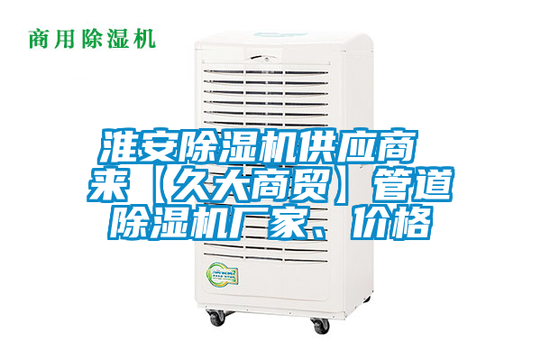 淮安除濕機(jī)供應(yīng)商 來(lái)【久大商貿(mào)】管道除濕機(jī)廠家、價(jià)格
