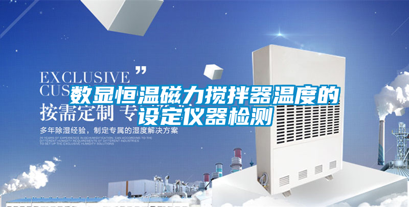 數(shù)顯恒溫磁力攪拌器溫度的設定儀器檢測