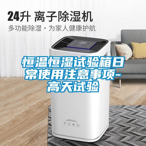 恒溫恒濕試驗(yàn)箱日常使用注意事項(xiàng)-高天試驗(yàn)