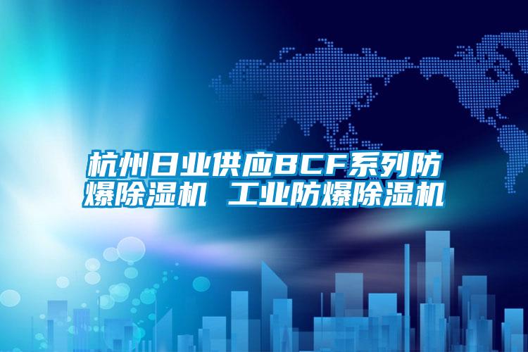 杭州日業(yè)供應(yīng)BCF系列防爆除濕機 工業(yè)防爆除濕機