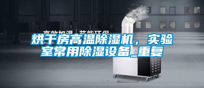 烘干房高溫除濕機，實驗室常用除濕設(shè)備_重復(fù)