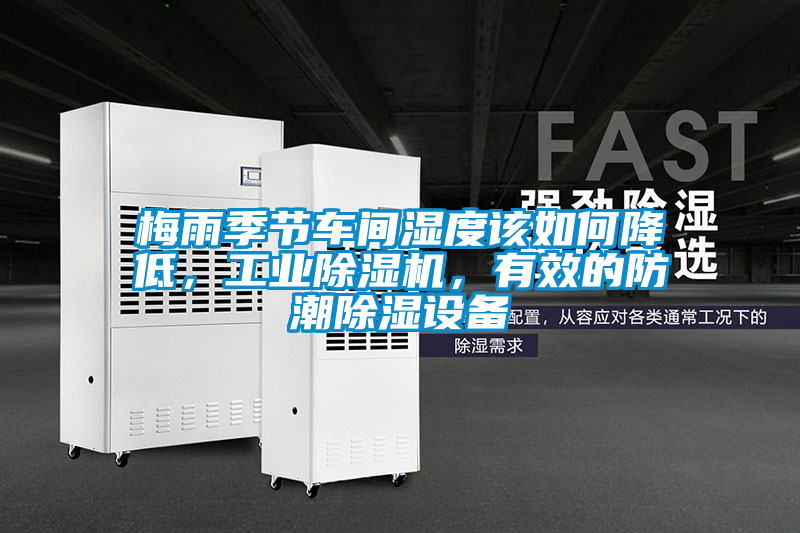 梅雨季節(jié)車間濕度該如何降低，工業(yè)除濕機(jī)，有效的防潮除濕設(shè)備