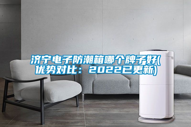 濟(jì)寧電子防潮箱哪個(gè)牌子好(優(yōu)勢(shì)對(duì)比：2022已更新)