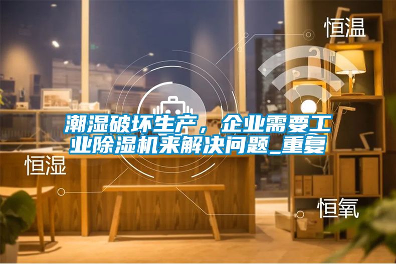 潮濕破壞生產，企業需要工業除濕機來解決問題_重復