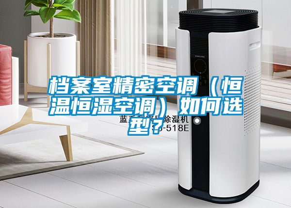 檔案室精密空調(diào)（恒溫恒濕空調(diào)）如何選型？