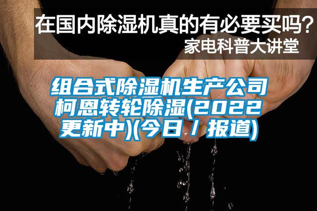 組合式除濕機生產公司柯恩轉輪除濕(2022更新中)(今日／報道)