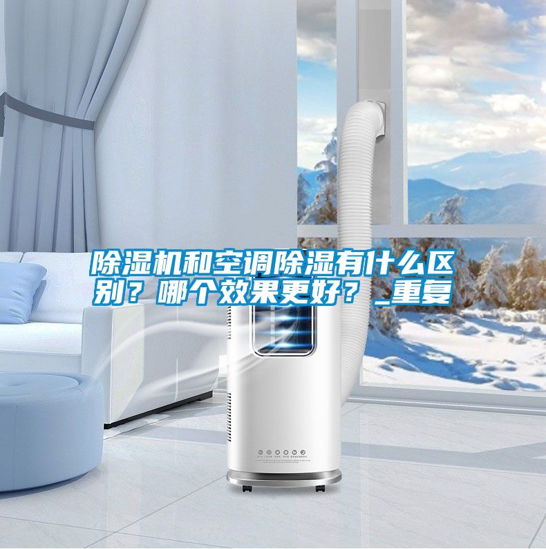 除濕機和空調除濕有什么區(qū)別？哪個效果更好？_重復
