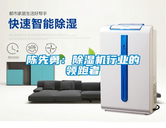 陳先勇：除濕機行業(yè)的領(lǐng)跑者