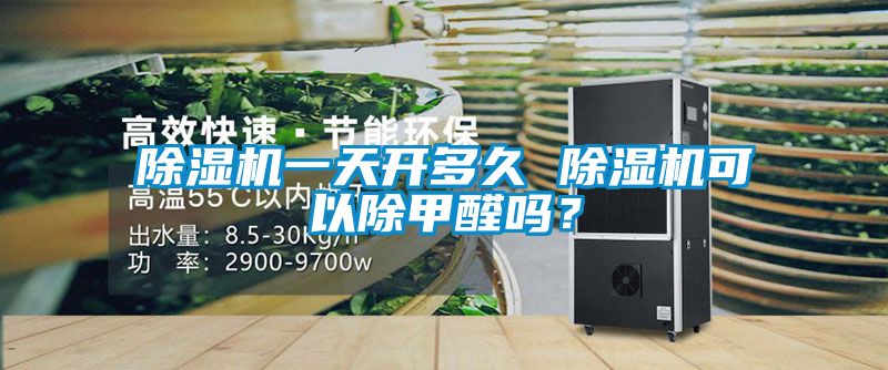 除濕機(jī)一天開(kāi)多久 除濕機(jī)可以除甲醛嗎？