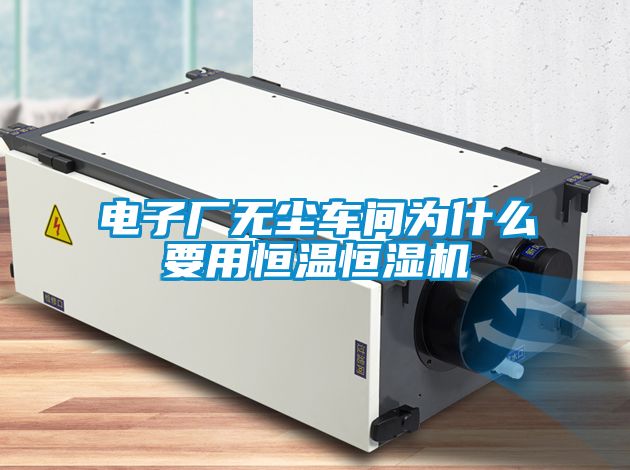 電子廠無(wú)塵車(chē)間為什么要用恒溫恒濕機(jī)