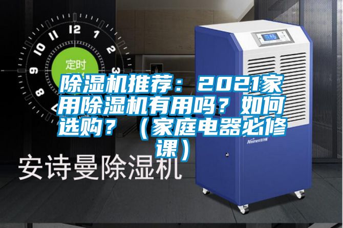除濕機(jī)推薦：2021家用除濕機(jī)有用嗎？如何選購？（家庭電器必修課）