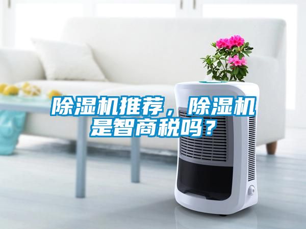 除濕機(jī)推薦，除濕機(jī)是智商稅嗎？