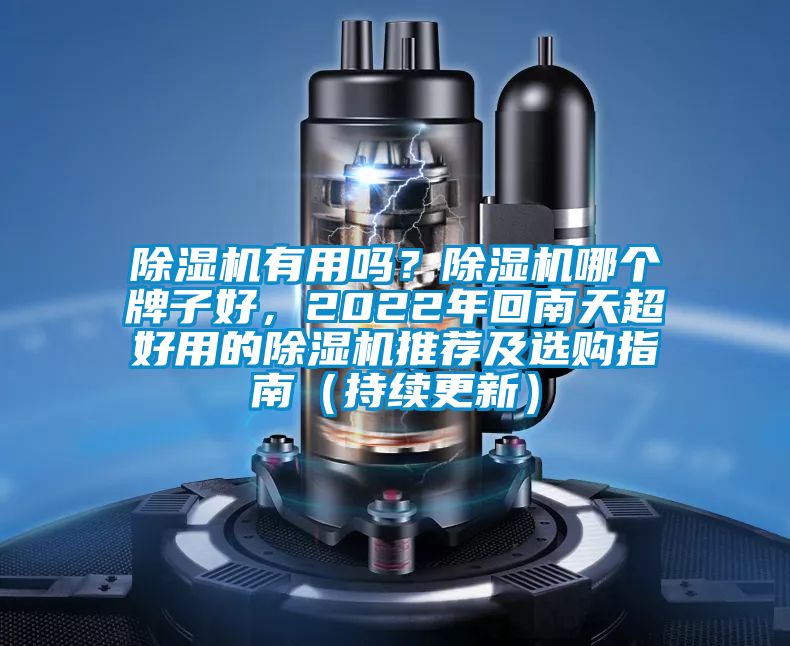 除濕機有用嗎？除濕機哪個牌子好，2022年回南天超好用的除濕機推薦及選購指南（持續(xù)更新）
