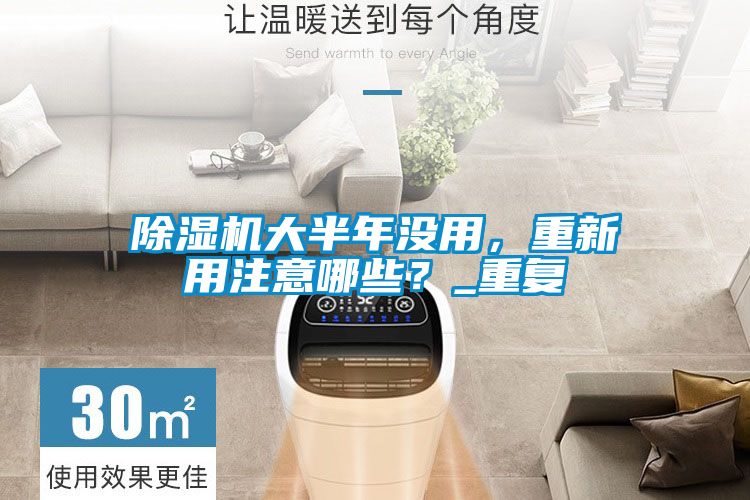 除濕機(jī)大半年沒用，重新用注意哪些？_重復(fù)