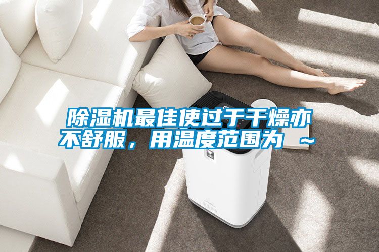 除濕機最佳使過于干燥亦不舒服，用溫度范圍為℃～℃