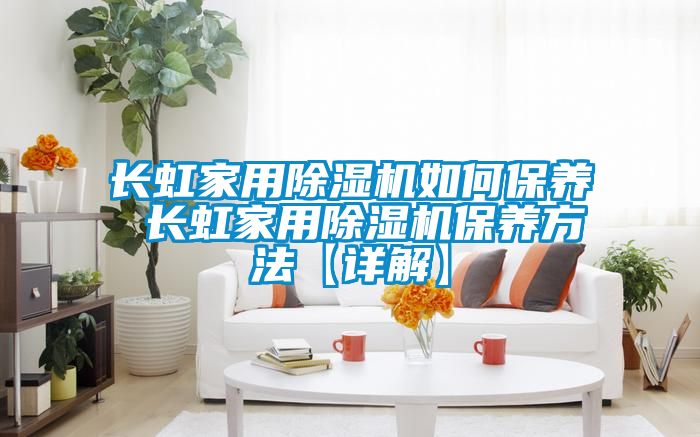 長虹家用除濕機如何保養(yǎng) 長虹家用除濕機保養(yǎng)方法【詳解】