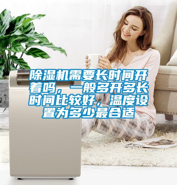 除濕機(jī)需要長時(shí)間開著嗎，一般多開多長時(shí)間比較好，溫度設(shè)置為多少最合適