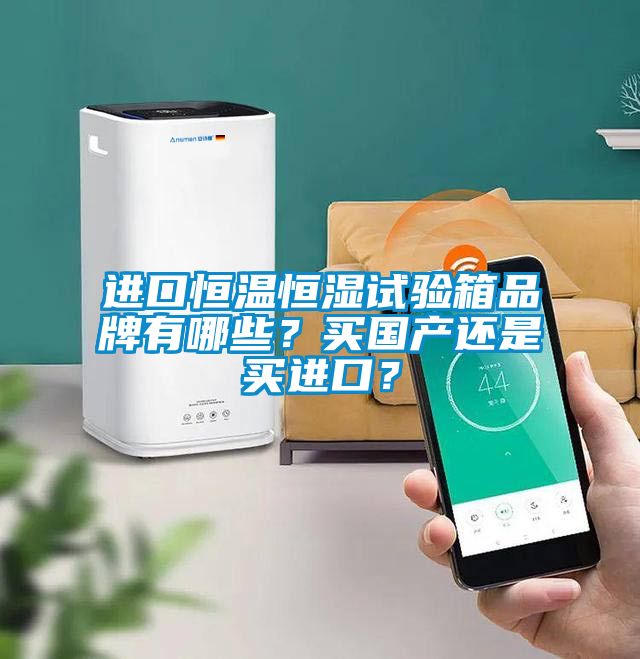 進(jìn)口恒溫恒濕試驗(yàn)箱品牌有哪些？買國產(chǎn)還是買進(jìn)口？
