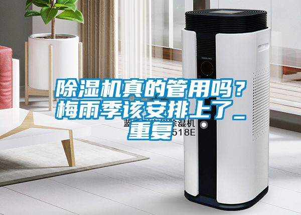 除濕機(jī)真的管用嗎？梅雨季該安排上了_重復(fù)