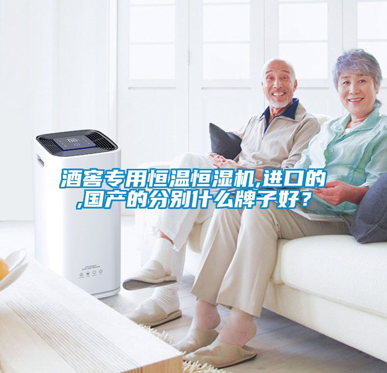 酒窖專用恒溫恒濕機,進口的,國產(chǎn)的分別什么牌子好？