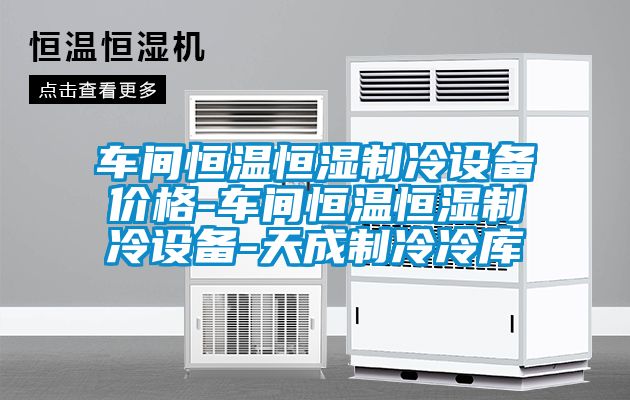 車間恒溫恒濕制冷設備價格-車間恒溫恒濕制冷設備-天成制冷冷庫