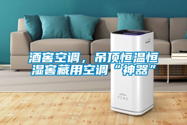 酒窖空調，吊頂恒溫恒濕窖藏用空調“神器”