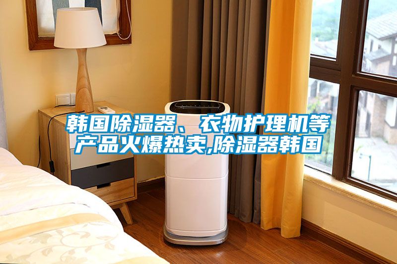 韓國除濕器、衣物護理機等產品火爆熱賣,除濕器韓國