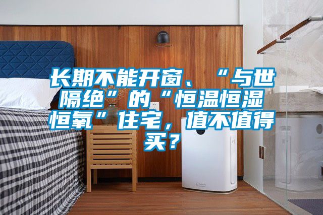 長期不能開窗、“與世隔絕”的“恒溫恒濕恒氧”住宅，值不值得買？