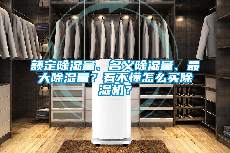 額定除濕量、名義除濕量、最大除濕量？看不懂怎么買除濕機？