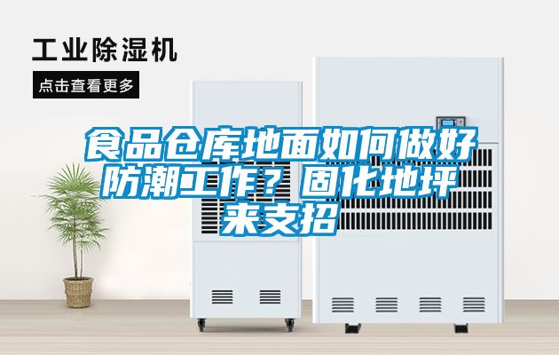 食品倉庫地面如何做好防潮工作？固化地坪來支招