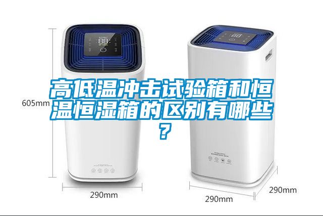 高低溫沖擊試驗箱和恒溫恒濕箱的區別有哪些？