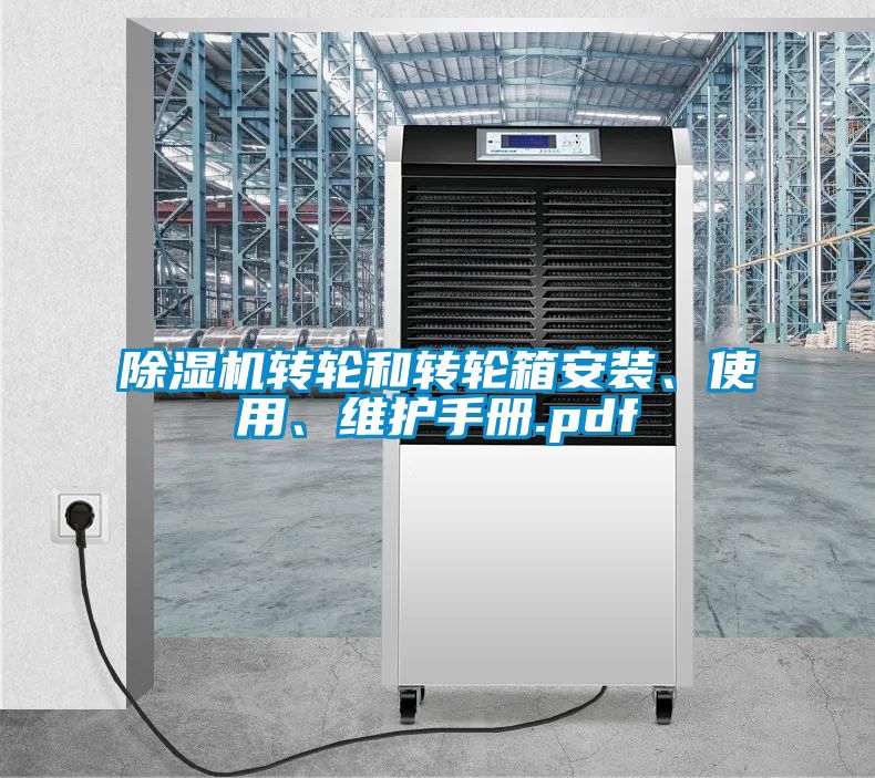 除濕機轉(zhuǎn)輪和轉(zhuǎn)輪箱安裝、使用、維護手冊.pdf