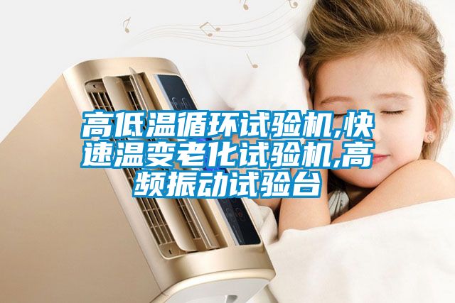 高低溫循環(huán)試驗(yàn)機(jī),快速溫變老化試驗(yàn)機(jī),高頻振動試驗(yàn)臺
