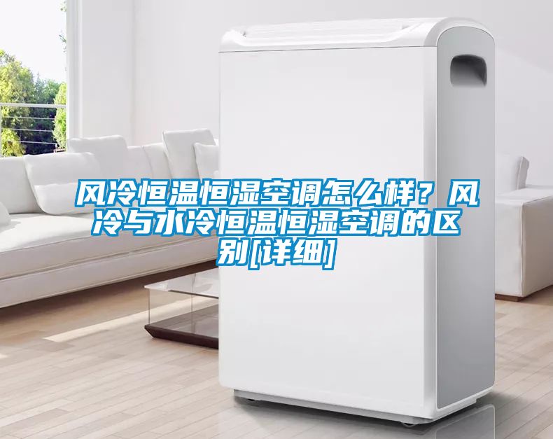 風冷恒溫恒濕空調怎么樣？風冷與水冷恒溫恒濕空調的區別[詳細]